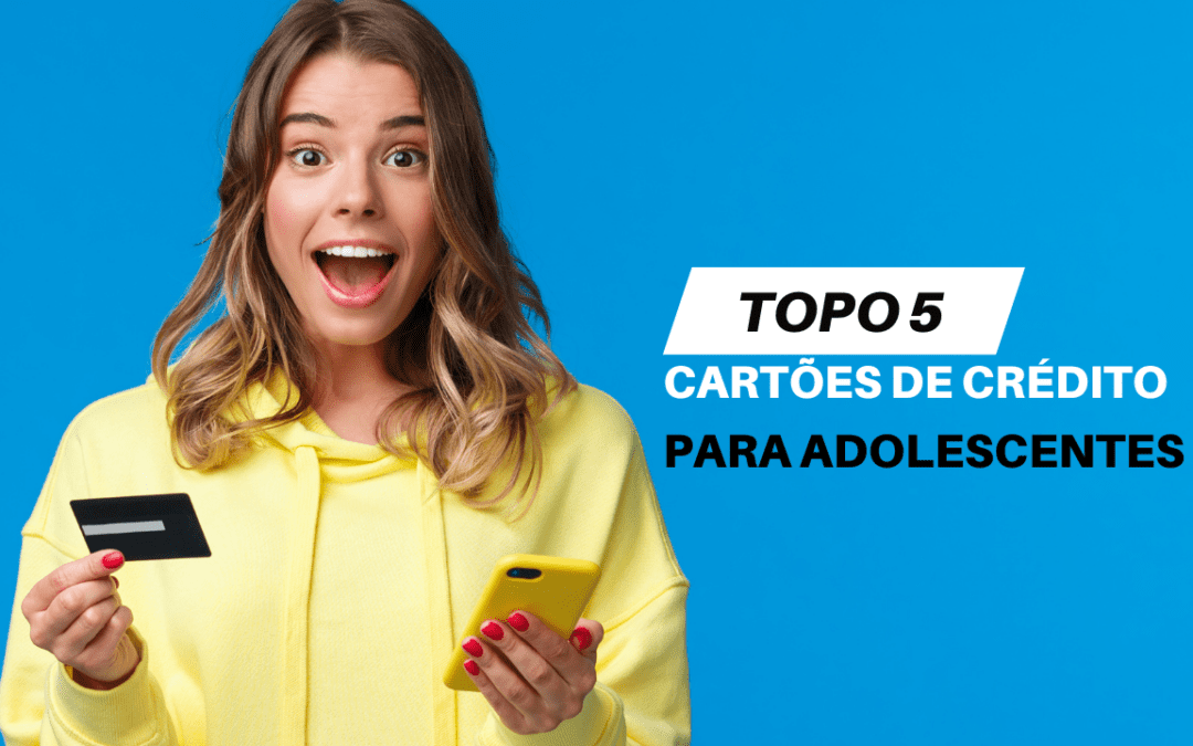 Adolescentes Podem Ter um Cartão de Crédito: 5 Cartões de Crédito para Adolescentes